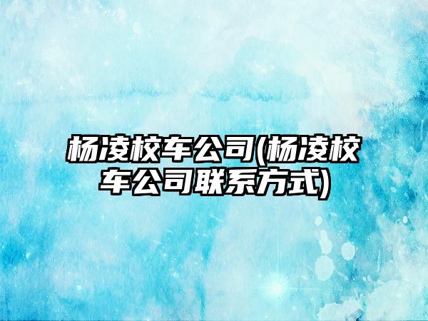 楊凌校車(chē)公司(楊凌校車(chē)公司聯(lián)系方式)