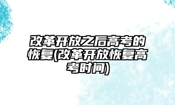 改革開放之后高考的恢復(fù)(改革開放恢復(fù)高考時(shí)間)