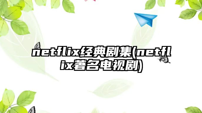 netflix經(jīng)典劇集(netflix著名電視劇)