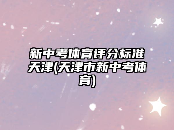 新中考體育評(píng)分標(biāo)準(zhǔn)天津(天津市新中考體育)