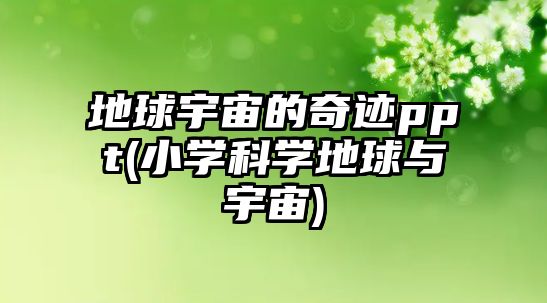 地球宇宙的奇跡ppt(小學(xué)科學(xué)地球與宇宙)