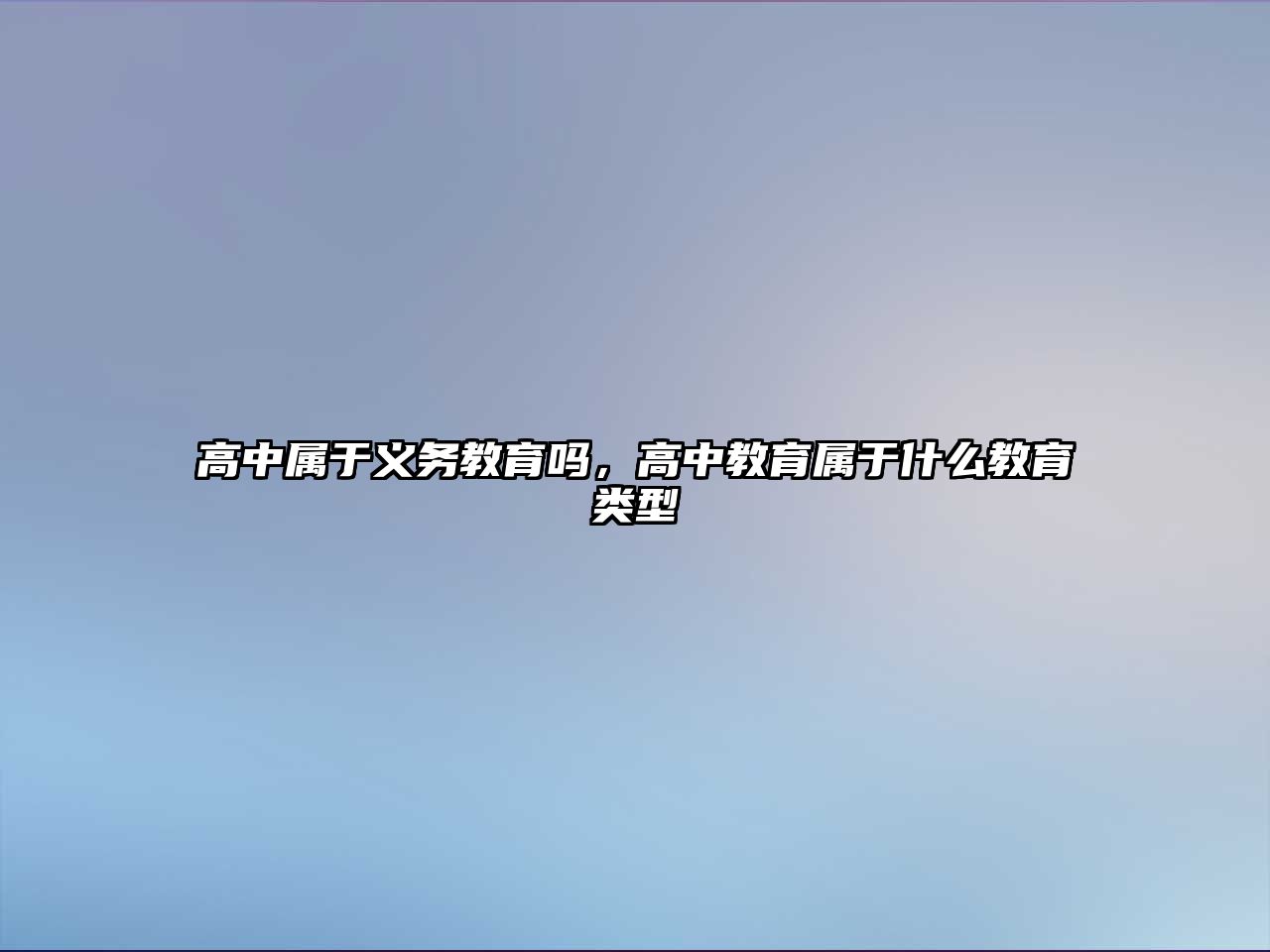 高中屬于義務(wù)教育嗎，高中教育屬于什么教育類型