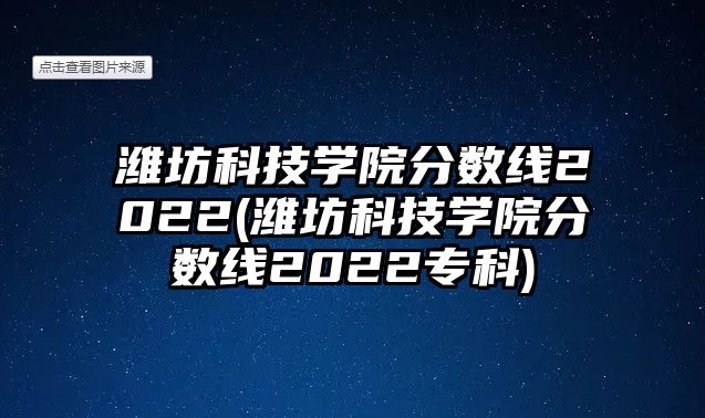 濰坊科技學(xué)院分?jǐn)?shù)線2022(濰坊科技學(xué)院分?jǐn)?shù)線2022?？?