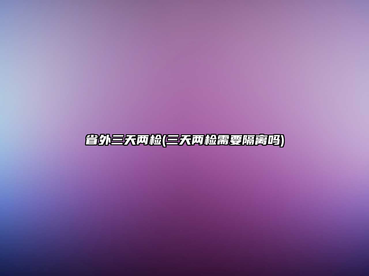 省外三天兩檢(三天兩檢需要隔離嗎)