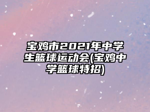 寶雞市2021年中學(xué)生籃球運(yùn)動會(寶雞中學(xué)籃球特招)
