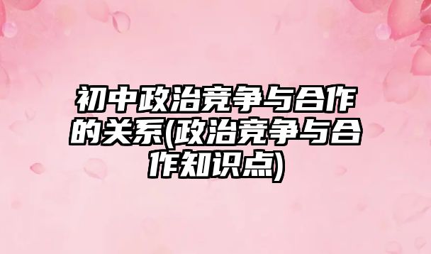 初中政治競爭與合作的關(guān)系(政治競爭與合作知識點(diǎn))