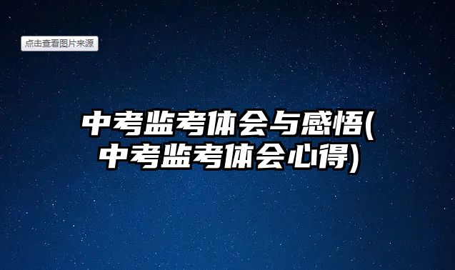 中考監(jiān)考體會(huì)與感悟(中考監(jiān)考體會(huì)心得)