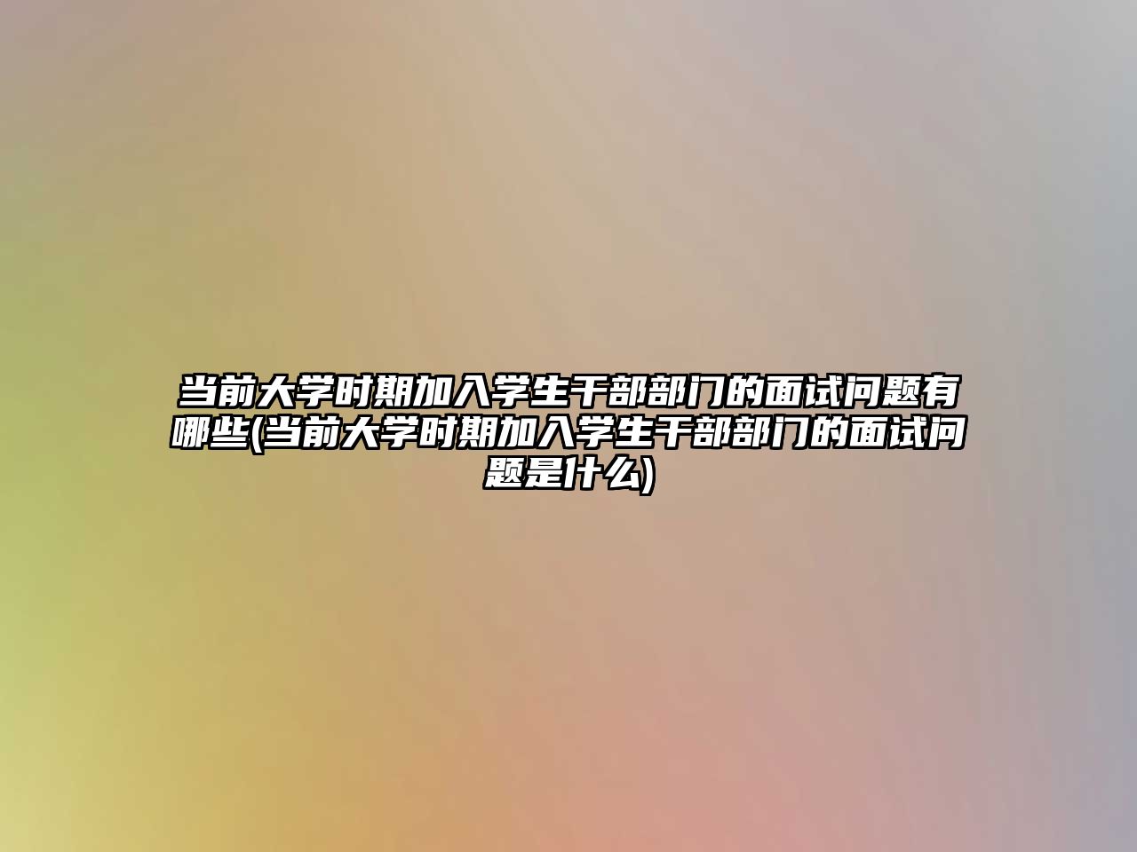 當(dāng)前大學(xué)時(shí)期加入學(xué)生干部部門的面試問題有哪些(當(dāng)前大學(xué)時(shí)期加入學(xué)生干部部門的面試問題是什么)