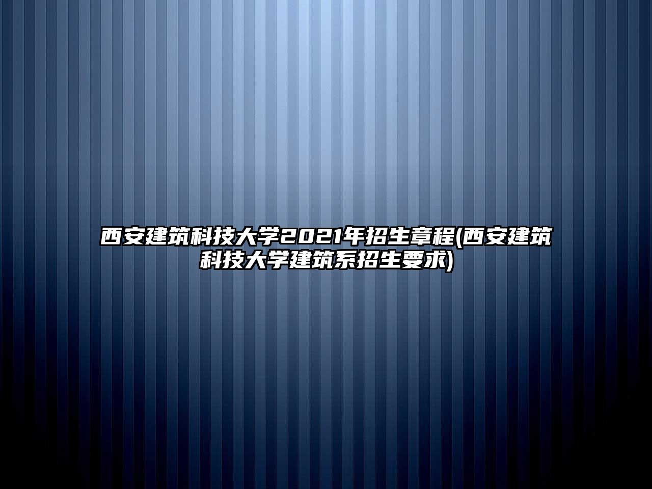 西安建筑科技大學(xué)2021年招生章程(西安建筑科技大學(xué)建筑系招生要求)