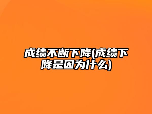成績不斷下降(成績下降是因為什么)
