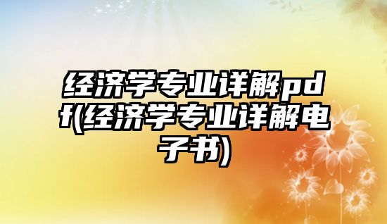 經(jīng)濟(jì)學(xué)專業(yè)詳解pdf(經(jīng)濟(jì)學(xué)專業(yè)詳解電子書)