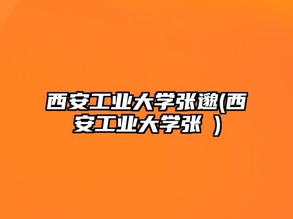 西安工業(yè)大學(xué)張邈(西安工業(yè)大學(xué)張玥)