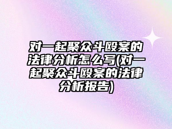 對(duì)一起聚眾斗毆案的法律分析怎么寫(對(duì)一起聚眾斗毆案的法律分析報(bào)告)