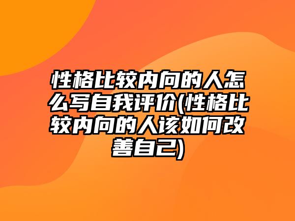 性格比較內(nèi)向的人怎么寫自我評(píng)價(jià)(性格比較內(nèi)向的人該如何改善自己)