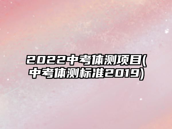 2022中考體測項(xiàng)目(中考體測標(biāo)準(zhǔn)2019)