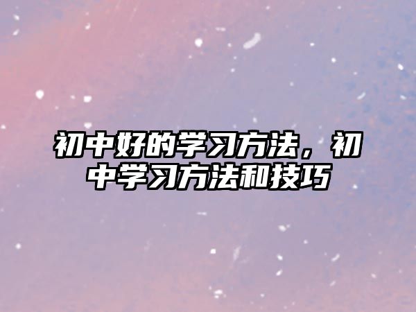 初中好的學(xué)習(xí)方法，初中學(xué)習(xí)方法和技巧