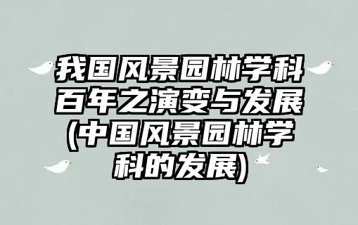 我國風(fēng)景園林學(xué)科百年之演變與發(fā)展(中國風(fēng)景園林學(xué)科的發(fā)展)
