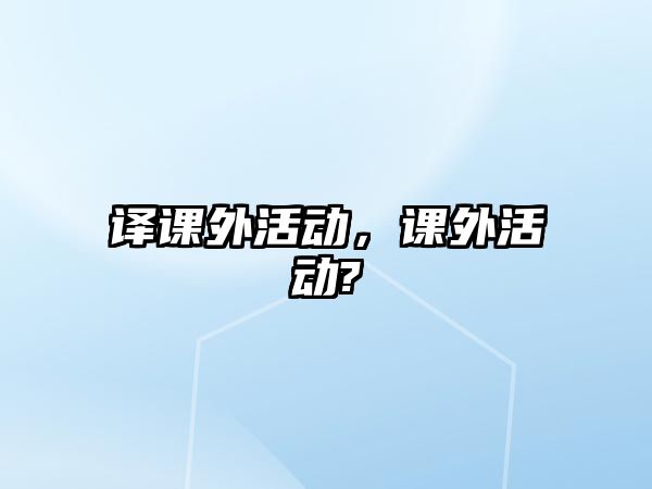 譯課外活動(dòng),課外活動(dòng)?