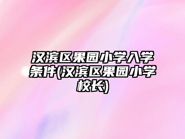 漢濱區(qū)果園小學(xué)入學(xué)條件(漢濱區(qū)果園小學(xué)校長(zhǎng))