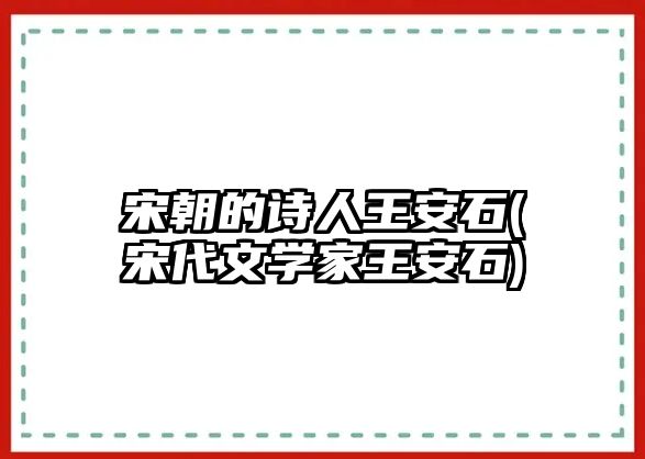 宋朝的詩(shī)人王安石(宋代文學(xué)家王安石)