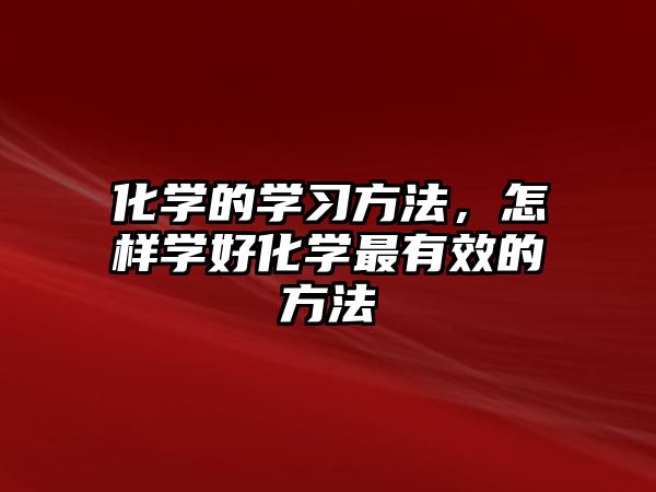 化學(xué)的學(xué)習(xí)方法，怎樣學(xué)好化學(xué)最有效的方法