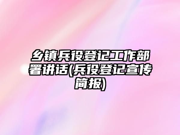 鄉(xiāng)鎮(zhèn)兵役登記工作部署講話(兵役登記宣傳簡(jiǎn)報(bào))