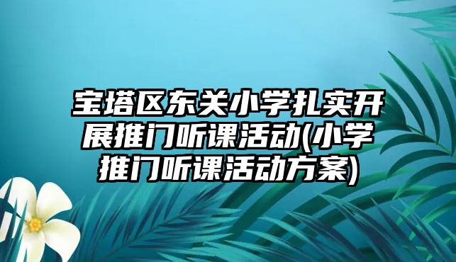 寶塔區(qū)東關(guān)小學扎實開展推門聽課活動(小學推門聽課活動方案)