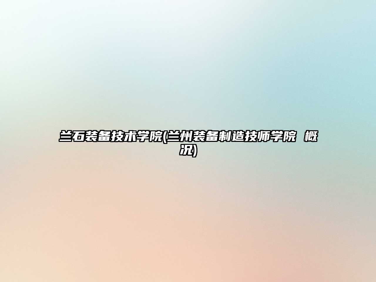 蘭石裝備技術(shù)學(xué)院(蘭州裝備制造技師學(xué)院 概況)