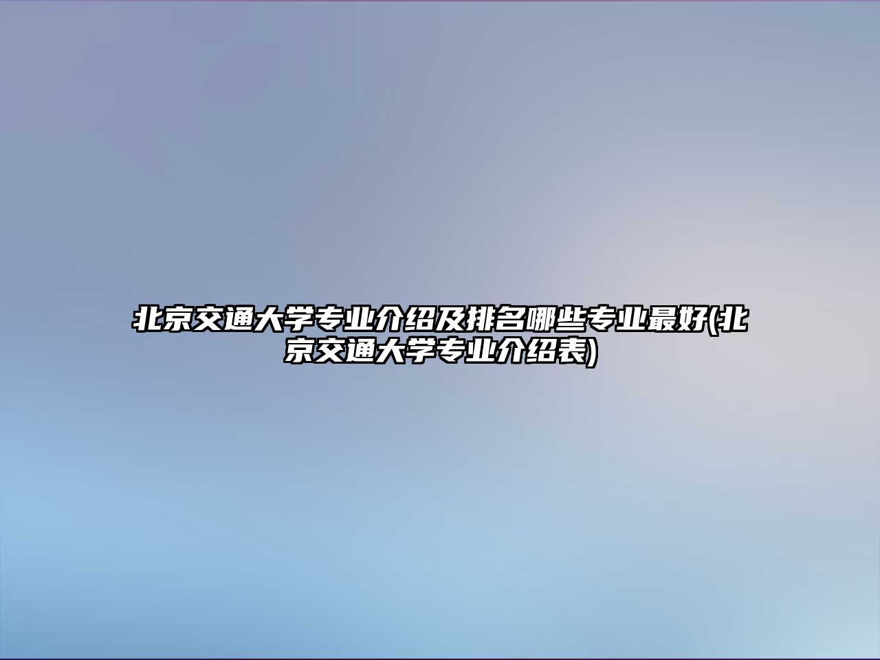 北京交通大學(xué)專業(yè)介紹及排名哪些專業(yè)最好(北京交通大學(xué)專業(yè)介紹表)