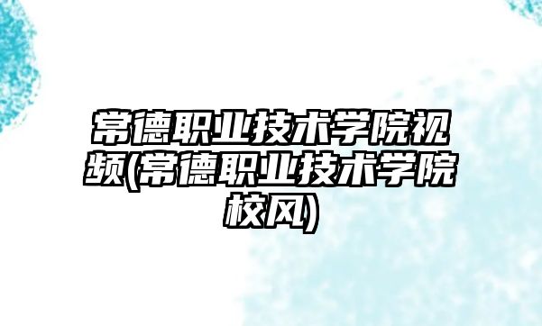 常德職業(yè)技術(shù)學(xué)院視頻(常德職業(yè)技術(shù)學(xué)院校風(fēng))