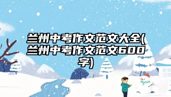 蘭州中考作文范文大全(蘭州中考作文范文600字)
