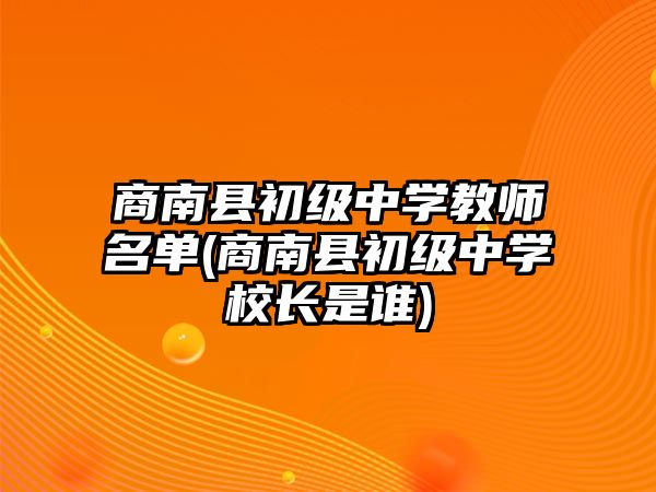 商南縣初級(jí)中學(xué)教師名單(商南縣初級(jí)中學(xué)校長(zhǎng)是誰)
