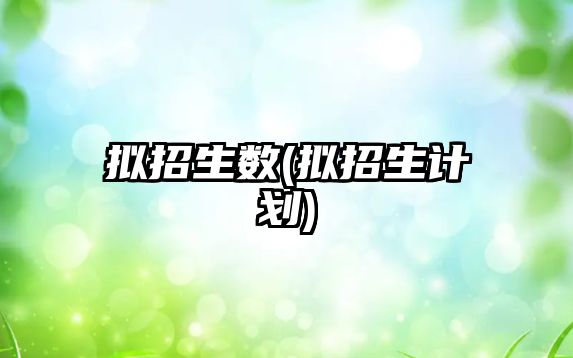擬招生數(shù)(擬招生計劃)