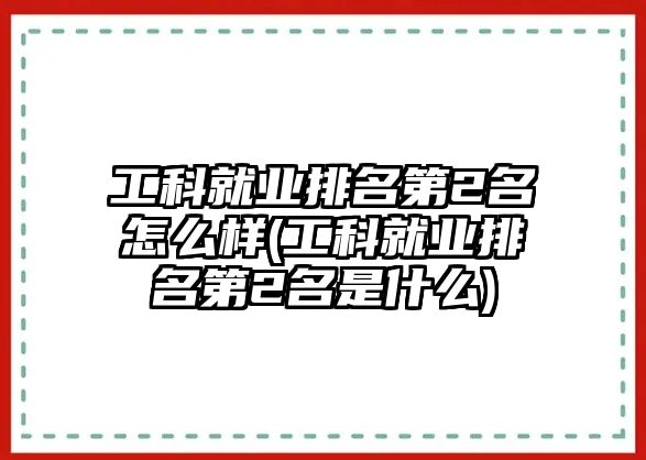 工科就業(yè)排名第2名怎么樣(工科就業(yè)排名第2名是什么)