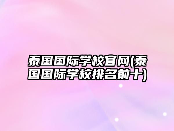 泰國(guó)國(guó)際學(xué)校官網(wǎng)(泰國(guó)國(guó)際學(xué)校排名前十)
