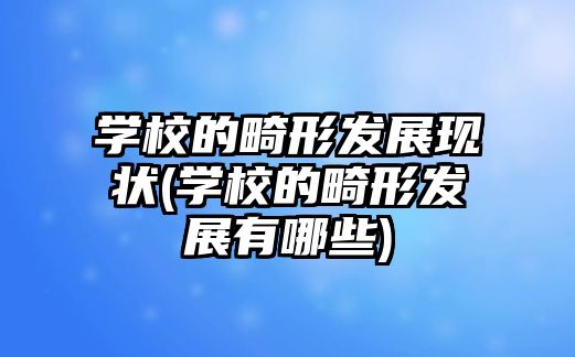 學(xué)校的畸形發(fā)展現(xiàn)狀(學(xué)校的畸形發(fā)展有哪些)