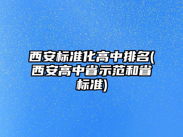西安標(biāo)準(zhǔn)化高中排名(西安高中省示范和省標(biāo)準(zhǔn))