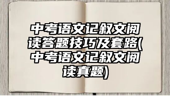 中考語(yǔ)文記敘文閱讀答題技巧及套路(中考語(yǔ)文記敘文閱讀真題)