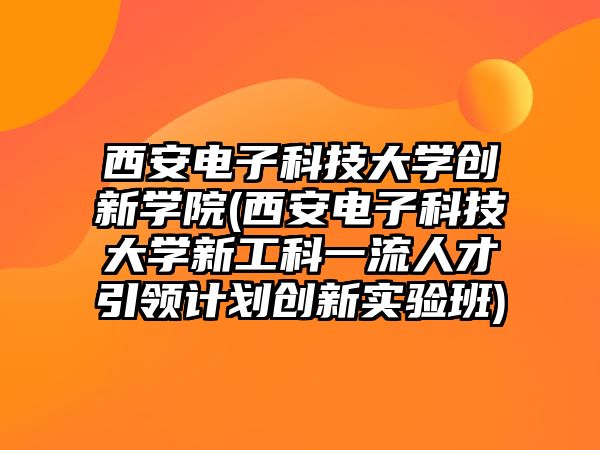 西安電子科技大學創(chuàng)新學院(西安電子科技大學新工科一流人才引領計劃創(chuàng)新實驗班)