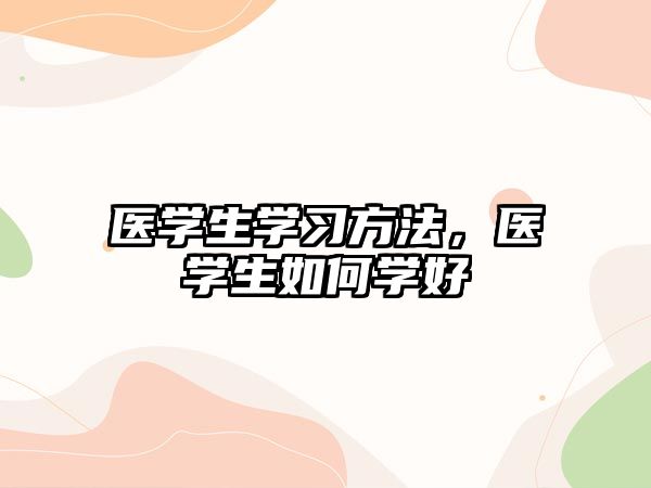 醫(yī)學(xué)生學(xué)習(xí)方法，醫(yī)學(xué)生如何學(xué)好