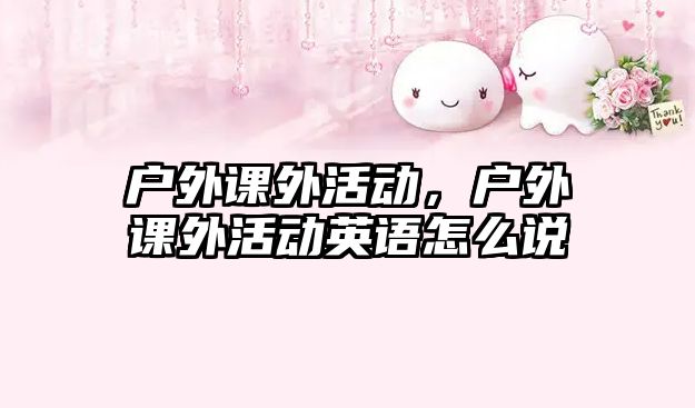 戶外課外活動，戶外課外活動英語怎么說