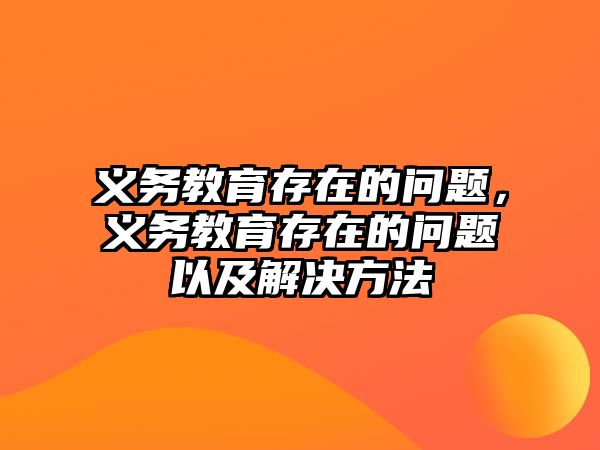 義務教育存在的問題，義務教育存在的問題以及解決方法