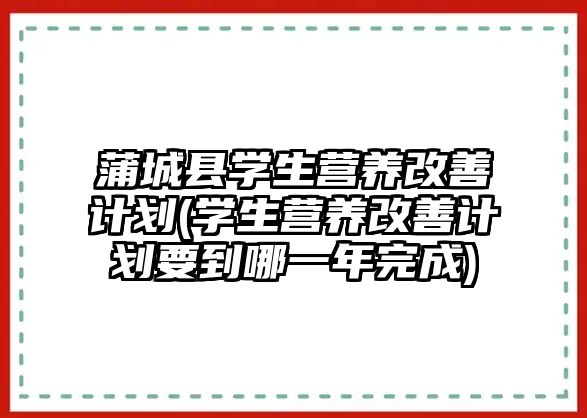 蒲城縣學(xué)生營(yíng)養(yǎng)改善計(jì)劃(學(xué)生營(yíng)養(yǎng)改善計(jì)劃要到哪一年完成)