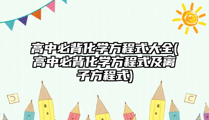 高中必背化學(xué)方程式大全(高中必背化學(xué)方程式及離子方程式)
