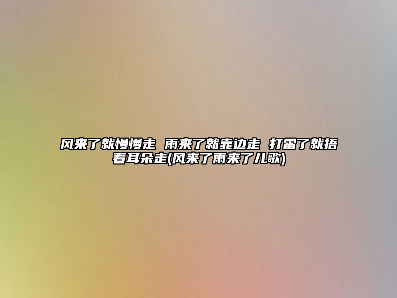 風來了就慢慢走 雨來了就靠邊走 打雷了就捂著耳朵走(風來了雨來了兒歌)