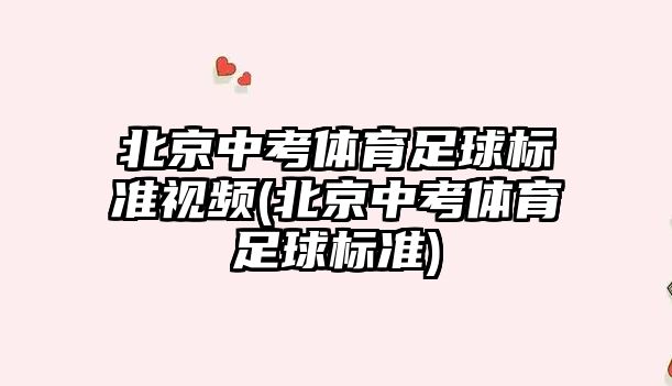 北京中考體育足球標(biāo)準(zhǔn)視頻(北京中考體育足球標(biāo)準(zhǔn))