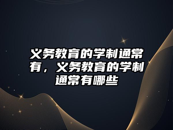 義務(wù)教育的學(xué)制通常有,義務(wù)教育的學(xué)制通常有哪些