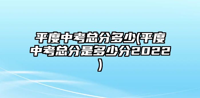 平度中考總分多少(平度中考總分是多少分2022)