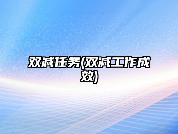 雙減任務(wù)(雙減工作成效)