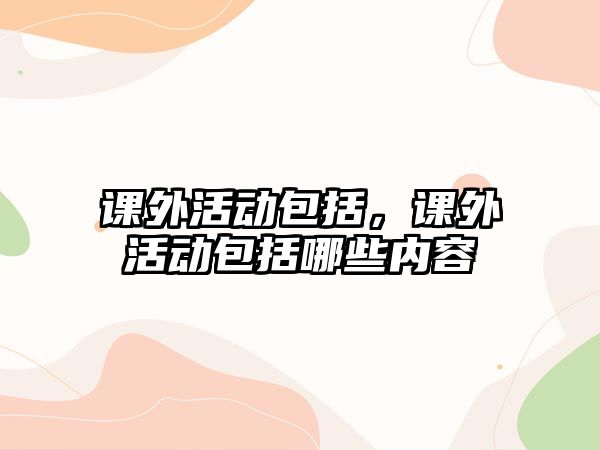 課外活動包括，課外活動包括哪些內(nèi)容